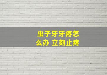 虫子牙牙疼怎么办 立刻止疼